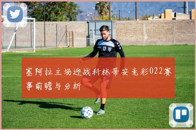 塞阿拉主场迎战科林蒂安竞彩022赛事前瞻与分析
