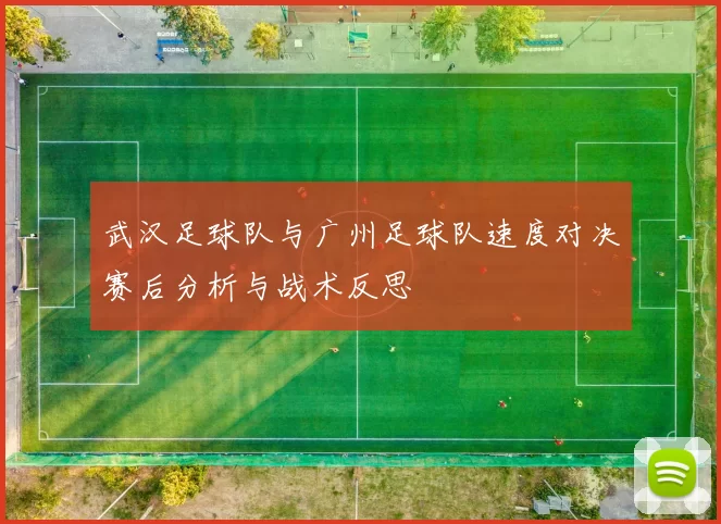 武汉足球队与广州足球队速度对决赛后分析与战术反思