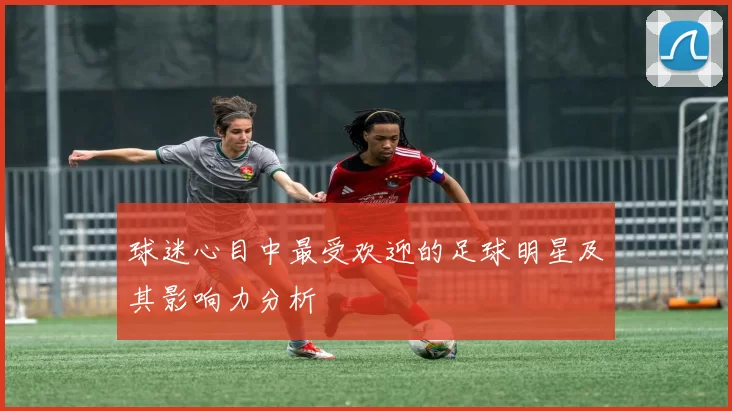 球迷心目中最受欢迎的足球明星及其影响力分析