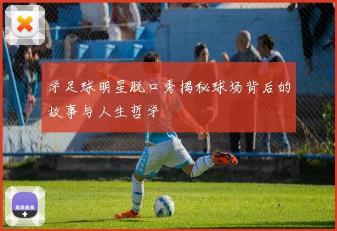 学足球明星脱口秀揭秘球场背后的故事与人生哲学
